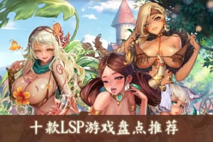 十款LSP游戏盘点推荐，jggame、H365二次元工口LSP游戏平台